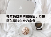 华体会教练-帕尔梅拉斯防线稳固，力拼阿尔希拉尔全力拿分的简单介绍