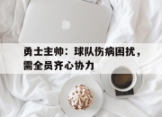 华体会vip注册-勇士主帅：球队伤病困扰，需全员齐心协力的简单介绍