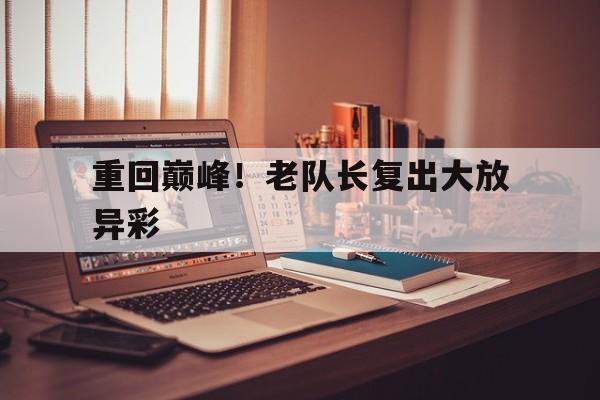 重回巅峰！老队长复出大放异彩
