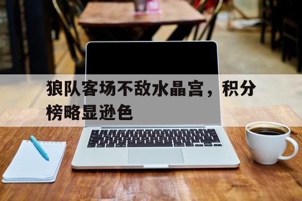 狼队客场不敌水晶宫，积分榜略显逊色的简单介绍